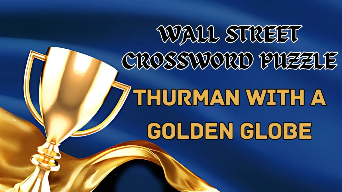 Wall Street Crossword Thurman with a Golden Globe Check the Answer for May 14, 2024