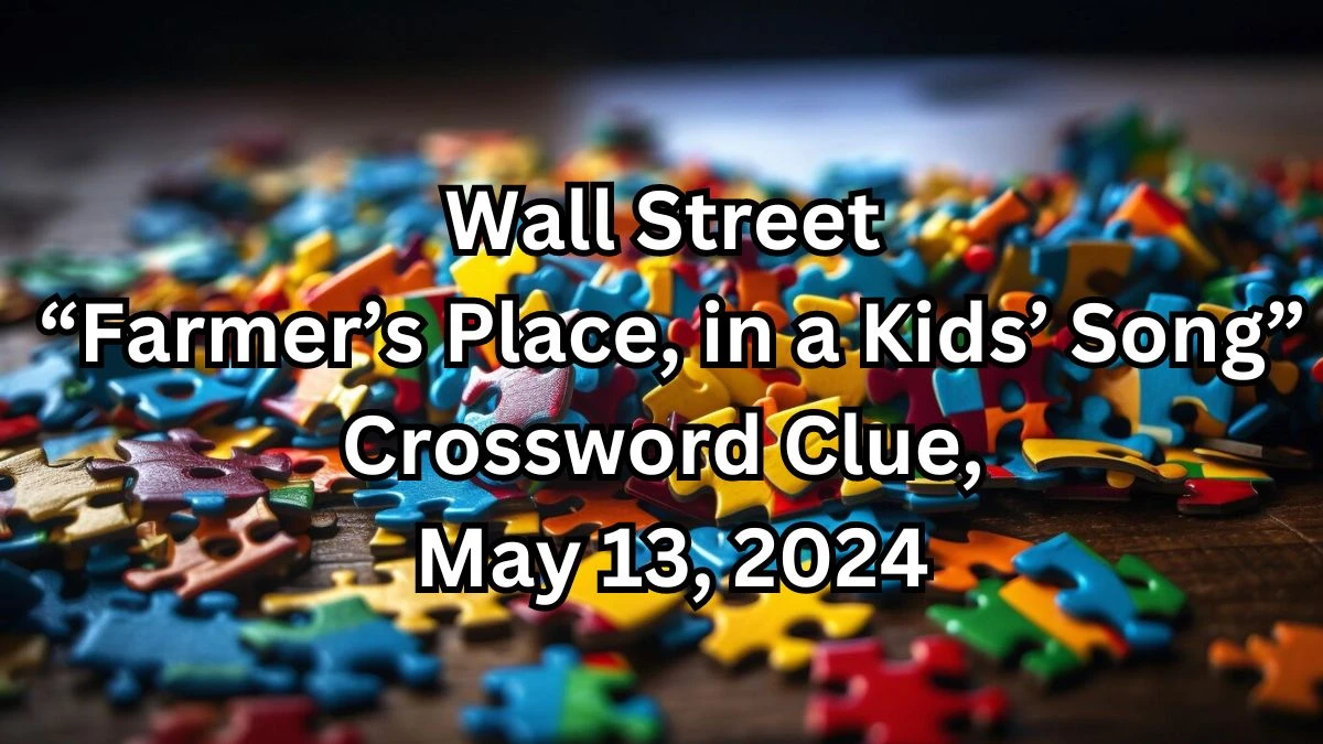 Wall Street “Farmer’s Place, in a Kids’ Song” Crossword Clue, May 13, 2024
