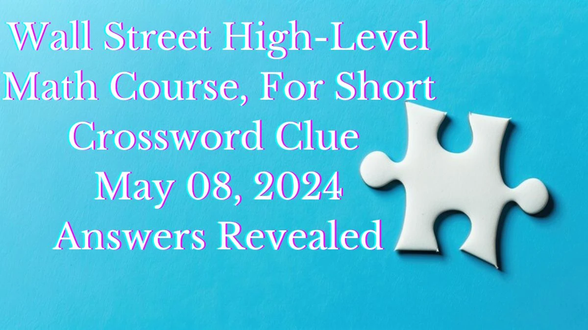 Wall Street High-Level Math Course, For Short Crossword Clue May 08, 2024 Answers Revealed