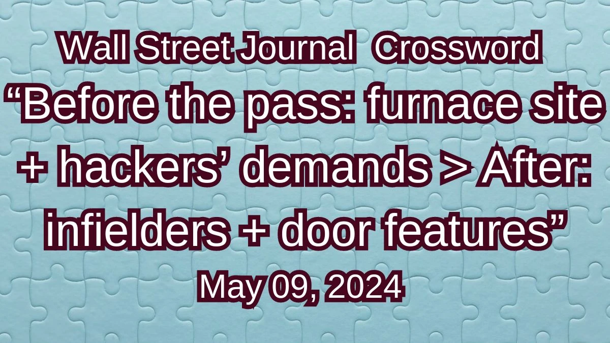 Wall Street Journal Before the pass: furnace site + hackers’ demands > After: infielders + door features Crossword Clue on May 09, 2024