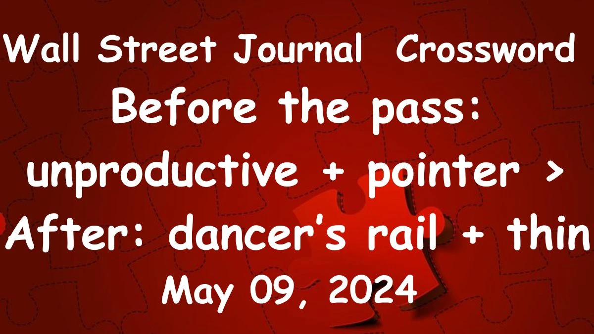 Wall Street Journal Before the pass: unproductive + pointer > After: dancer’s rail + thin Crossword Clue on May 09, 2024