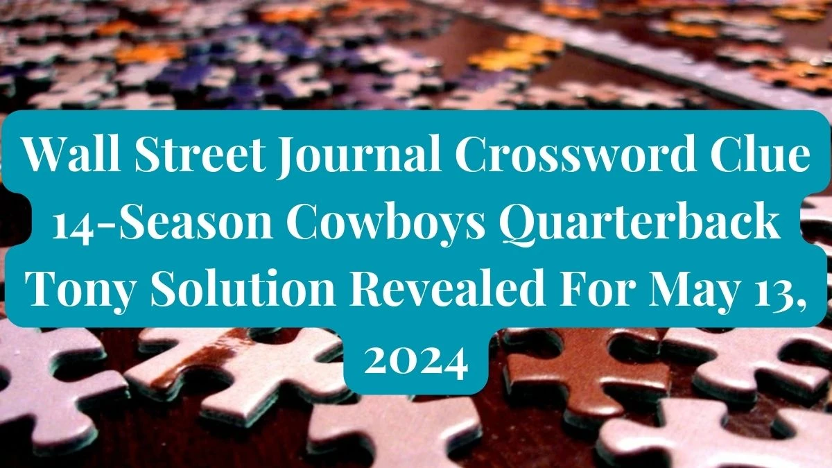 Wall Street Journal Crossword Clue 14-Season Cowboys Quarterback Tony Solution Revealed For May 13, 2024