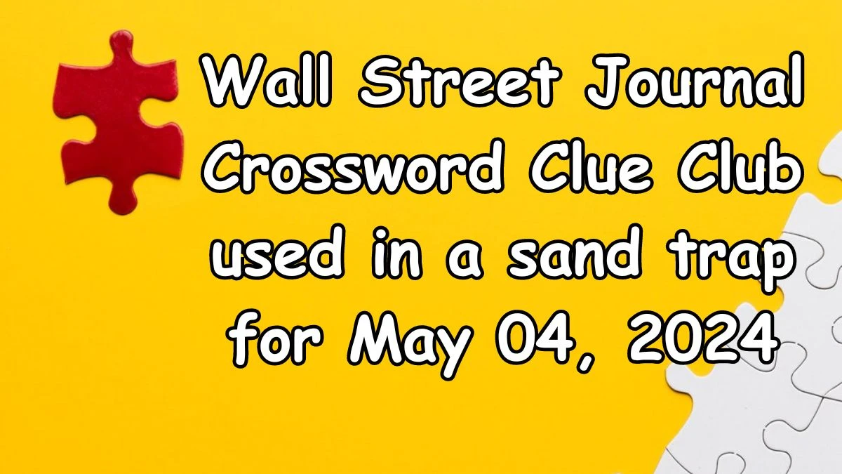 Wall Street Journal Crossword Clue Club used in a sand trap Answers Updated for May 04, 2024