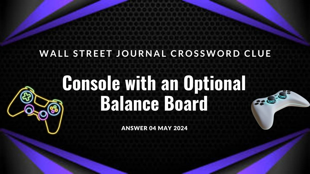 Wall Street Journal Crossword Clue Console with an Optional Balance Board Answer Exposed on 04 May 2024
