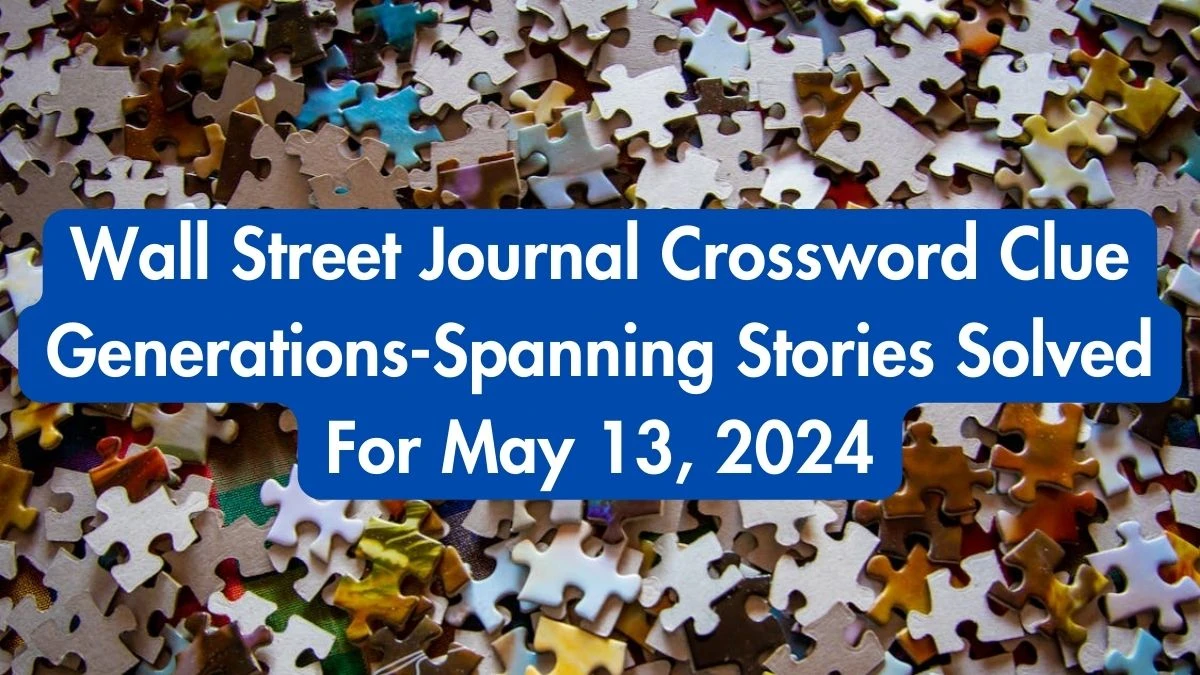 Wall Street Journal Crossword Clue Generations-Spanning Stories Solved For May 13, 2024