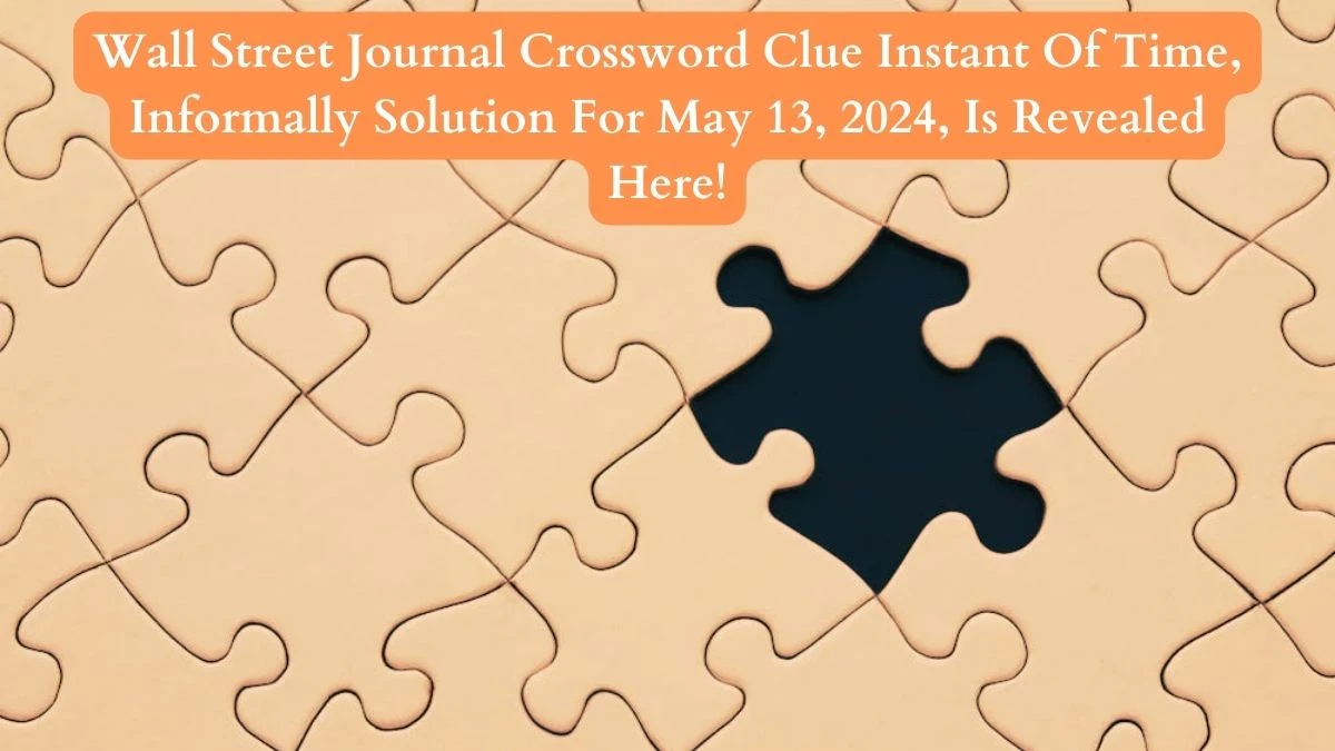 Wall Street Journal Crossword Clue Instant Of Time, Informally Solution For May 13, 2024, Is Revealed Here!