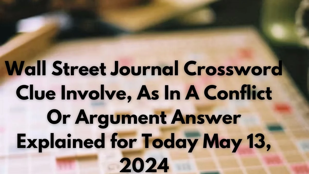 Wall Street Journal Crossword Clue Involve, As In A Conflict Or Argument Answer Explained for Today May 13, 2024
