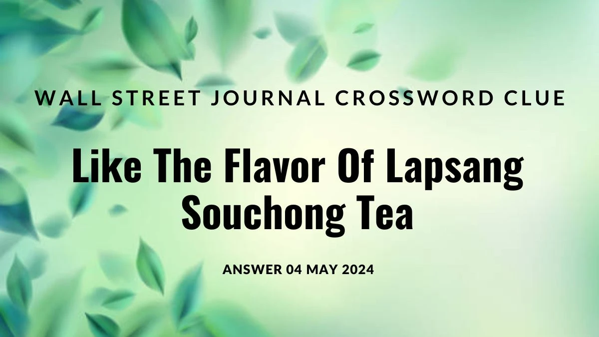 Wall Street Journal Crossword Clue Like The Flavor Of Lapsang Souchong Tea Answer Unveiled on 04 May 2024