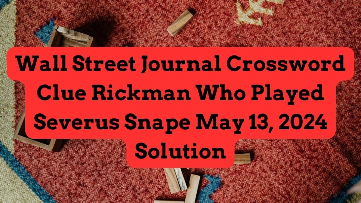 Wall Street Journal Crossword Clue Rickman Who Played Severus Snape May 13, 2024 Solution