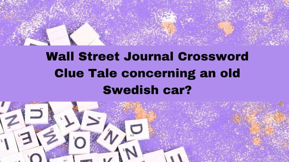 Wall Street Journal Crossword Clue Tale concerning an old Swedish car? Answer May 29, 2024