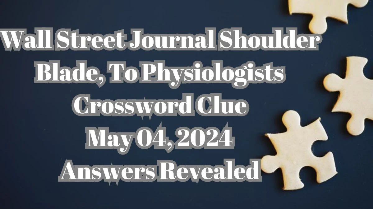 Wall Street Journal Shoulder Blade, To Physiologists Crossword Clue May 04, 2024 Answers Revealed
