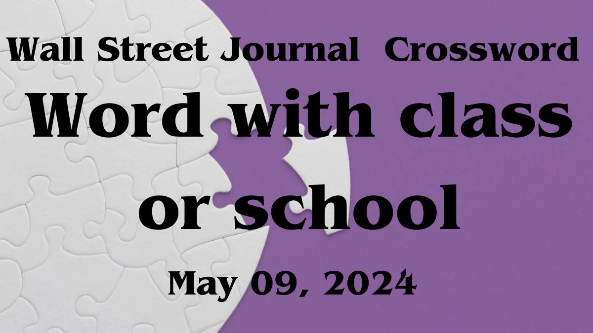 Wall Street Journal Word with class or school Crossword Clue on May 09, 2024