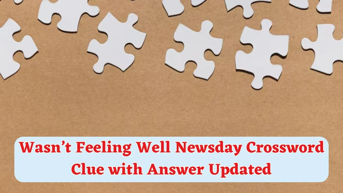 Wasn’t Feeling Well Newsday Crossword Clue with Answer Updated