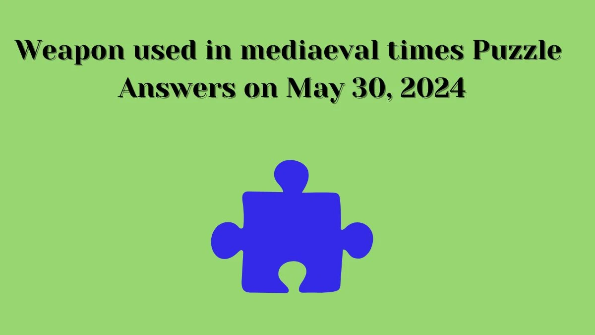 Weapon used in mediaeval times Puzzle Answers on May 30, 2024