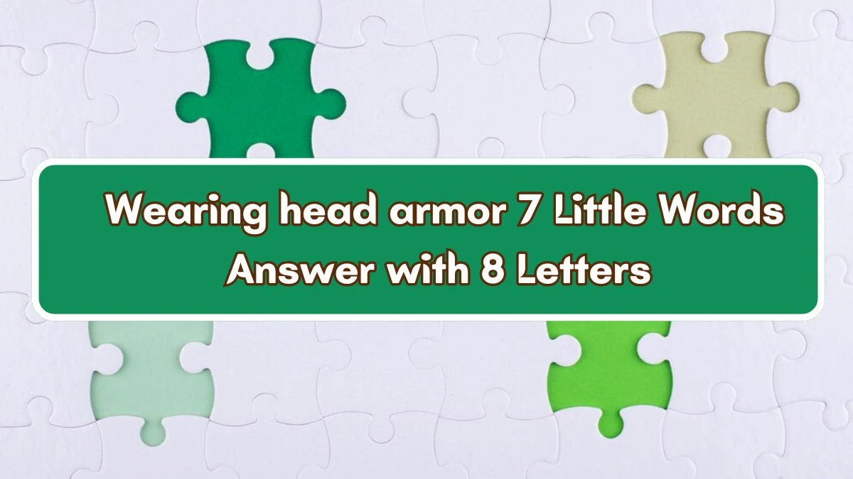 Wearing head armor 7 Little Words Answer with 8 Letters - 7littlewords.com