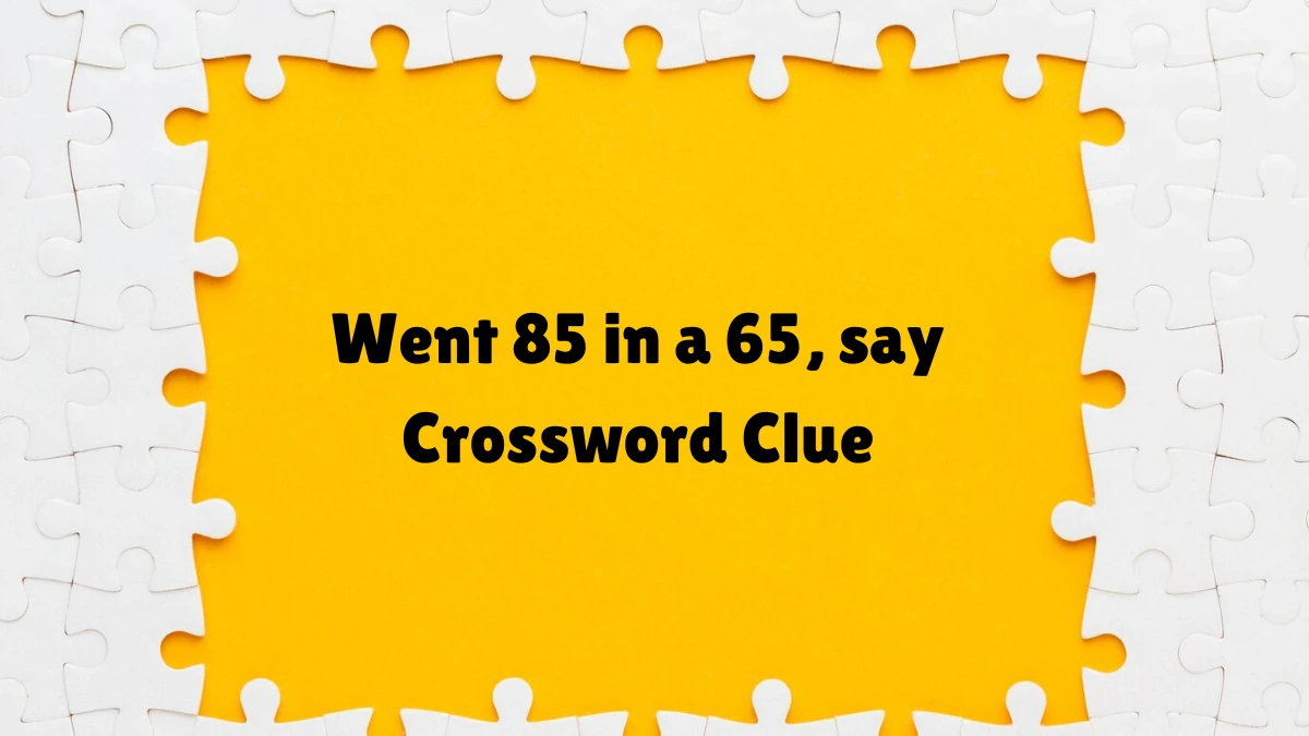 Went 85 in a 65, say NYT 4 Letters Crossword Clue Puzzle Answers on May 30, 2024