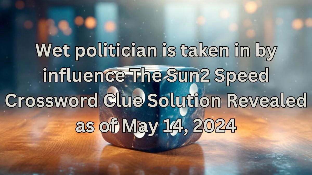 Wet politician is taken in by influence The Sun2 Speed Crossword Clue Solution Revealed as of May 14, 2024