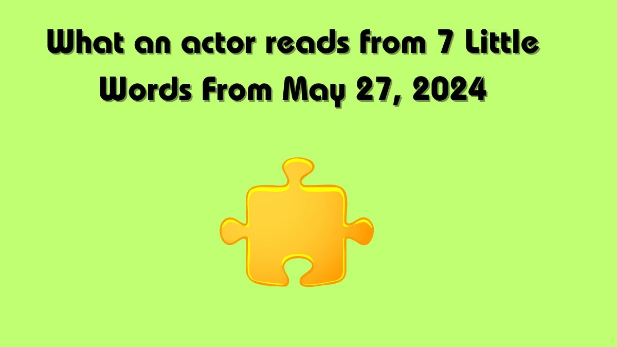 What an actor reads from 7 Little Words From May 27, 2024