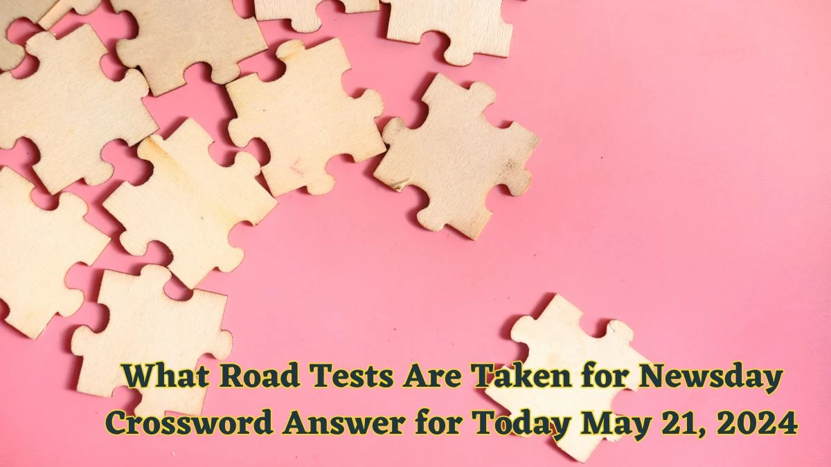 What Road Tests Are Taken for Newsday Crossword Answer for Today May 21, 2024
