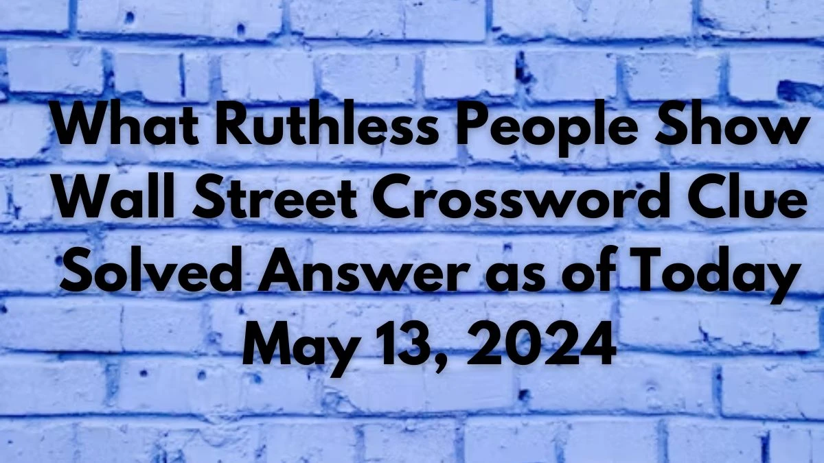 What Ruthless People Show Wall Street Crossword Clue Solved Answer as of Today May 13, 2024