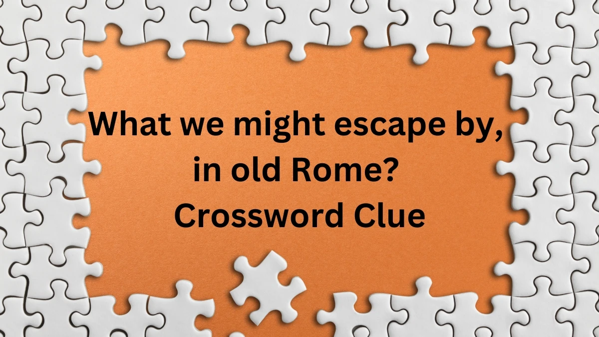 What we might escape by, in old Rome?​ Crossword Clue