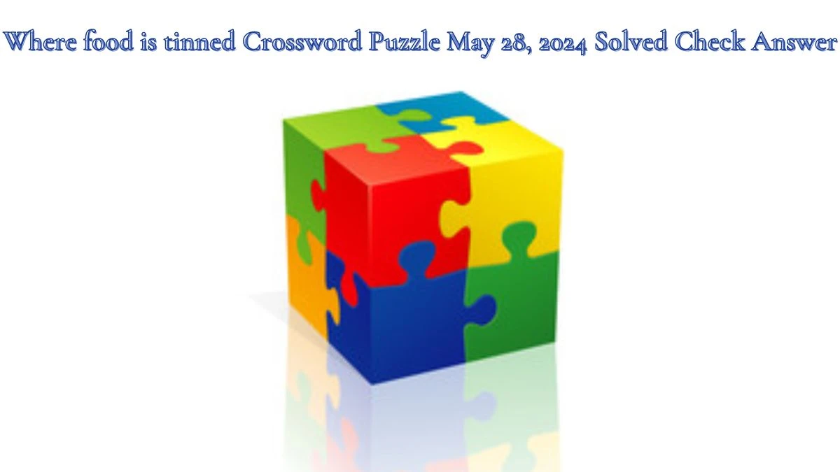 Where food is tinned Crossword Puzzle May 28, 2024 Solved Check Answer