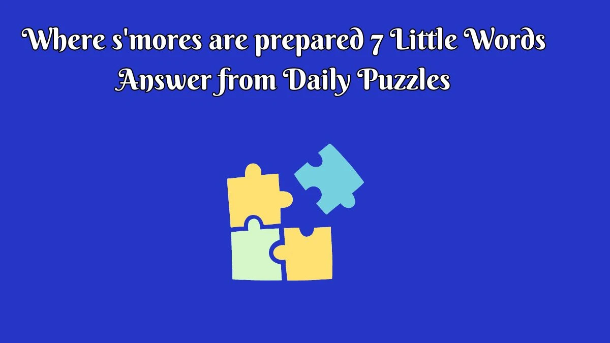 Where s'mores are prepared 7 Little Words Answer from Daily Puzzles