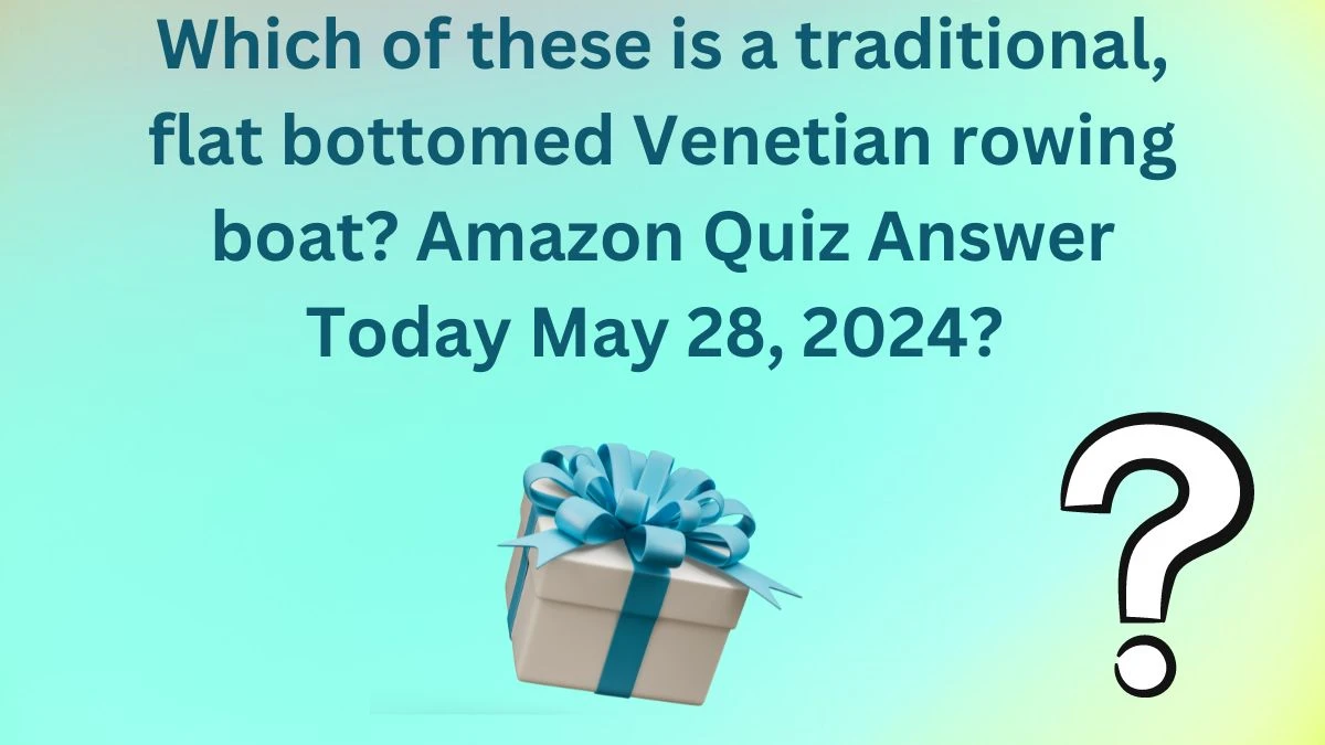Which of these is a traditional, flat bottomed Venetian rowing boat? Amazon Quiz Answer Today May 28, 2024
