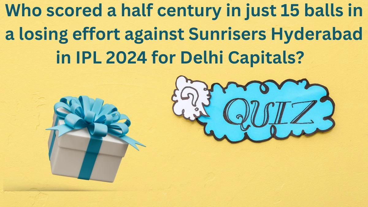 Who scored a half century in just 15 balls in a losing effort against Sunrisers Hyderabad in IPL 2024 for Delhi Capitals? Amazon Quiz Answer Today May 30, 2024