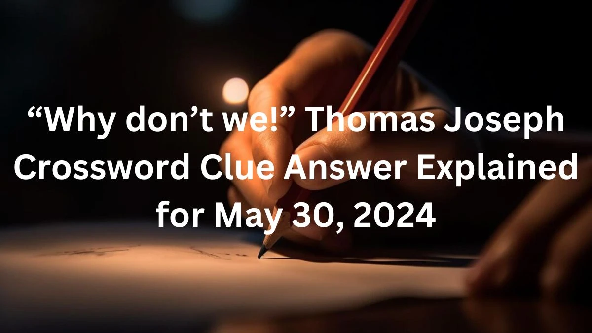 “Why don’t we!” Thomas Joseph Crossword Clue Answer Explained for May 30, 2024