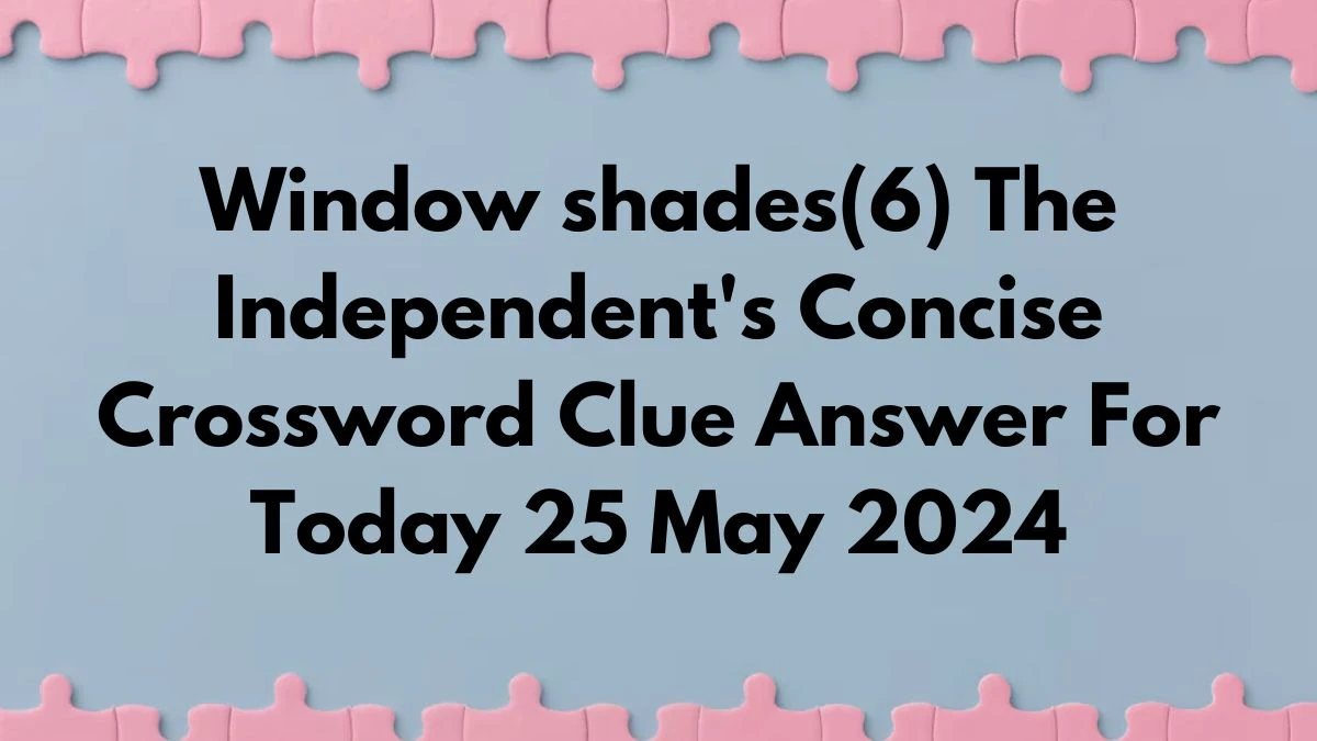 Window shades(6) The Independent #39 s Concise Crossword Clue Answer For