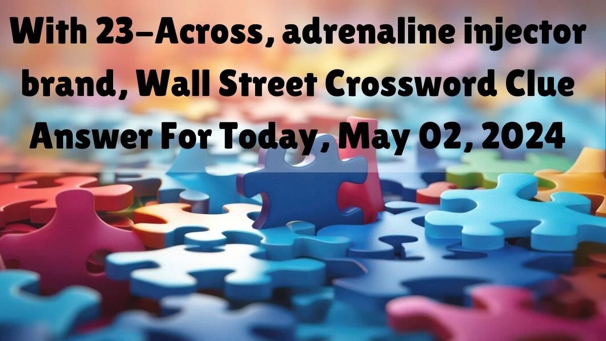 With 23-Across, adrenaline injector brand, Wall Street Crossword Clue Answer For Today, May 02, 2024.