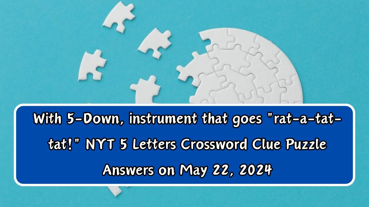 With 5-Down, instrument that goes rat-a-tat-tat! NYT 5 Letters Crossword Clue Puzzle Answers on May 22, 2024