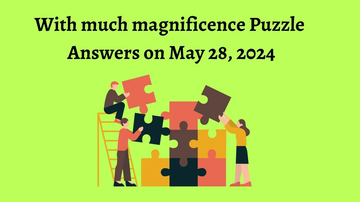 With much magnificence Puzzle Answers on May 28, 2024