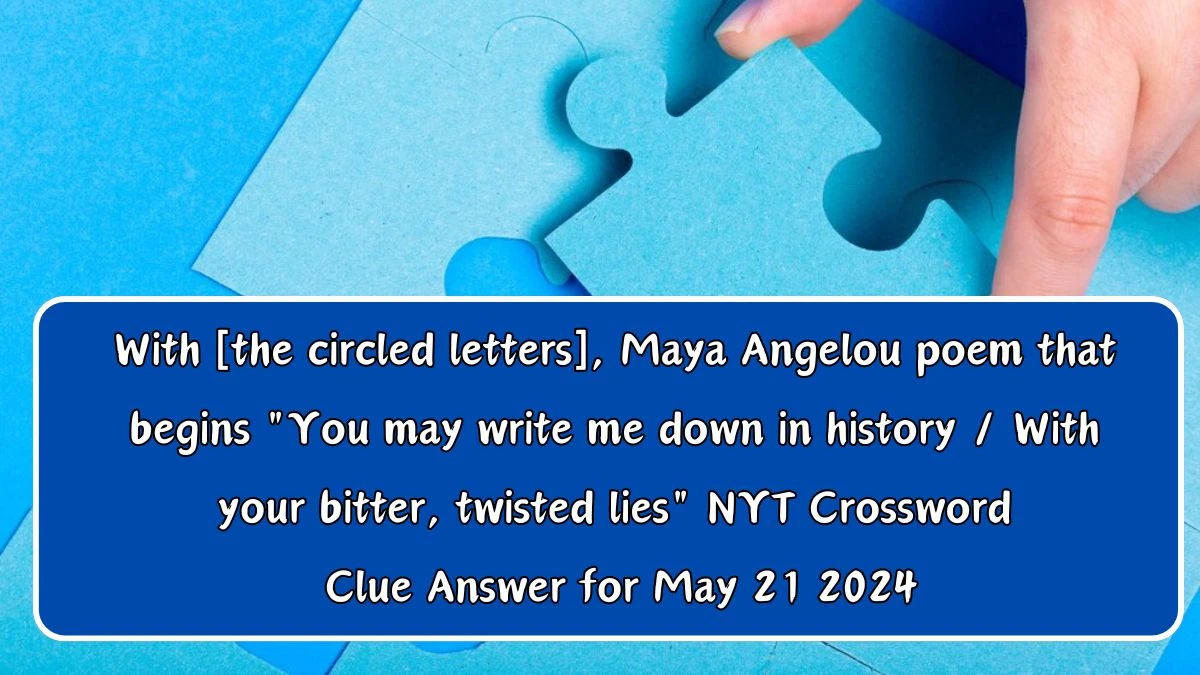 With [the circled letters], Maya Angelou poem that begins You may write me down in history / With your bitter, twisted lies NYT Crossword Clue Answer for May 21 2024