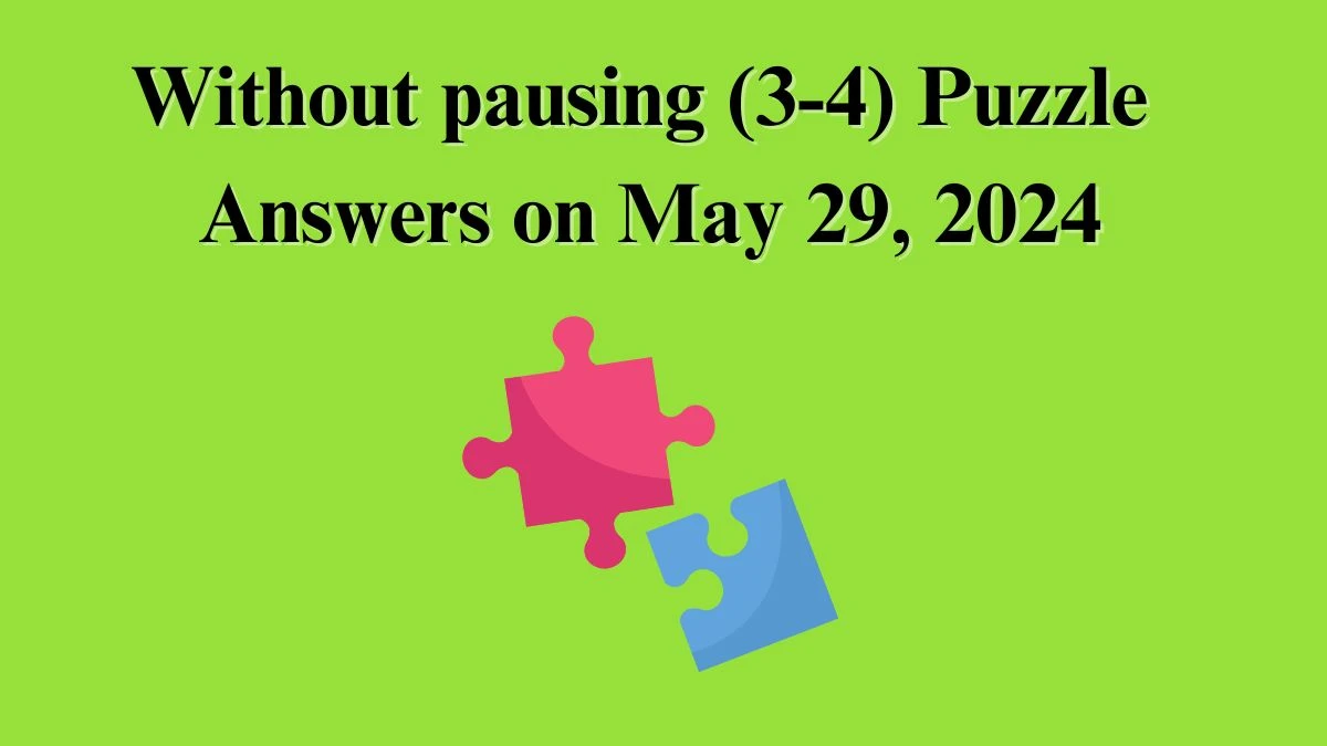 Without pausing (3-4) Puzzle Answers on May 29, 2024