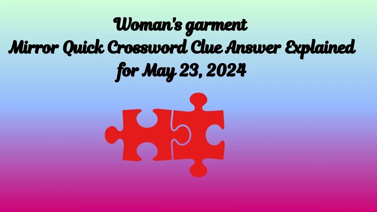 Woman's garment Mirror Quick Crossword Clue Answer Explained for May 23, 2024