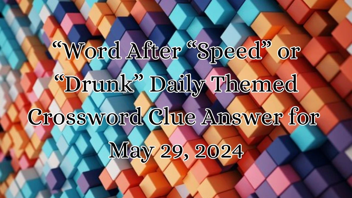 “Word After “Speed” or “Drunk” Daily Themed Crossword Clue Answer for May 29, 2024