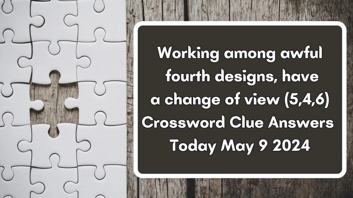 Working among awful fourth designs, have a change of view (5,4,6) Crossword Clue Answers Today May 9 2024