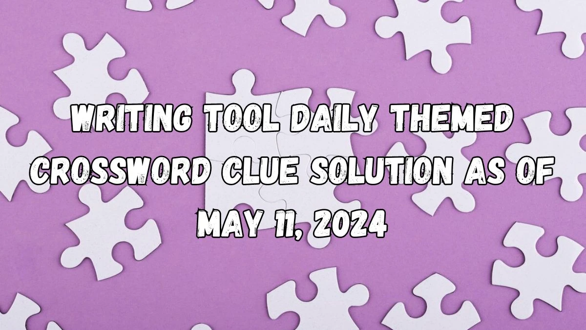 Writing tool Daily Themed Crossword Clue Solution as of May 11, 2024