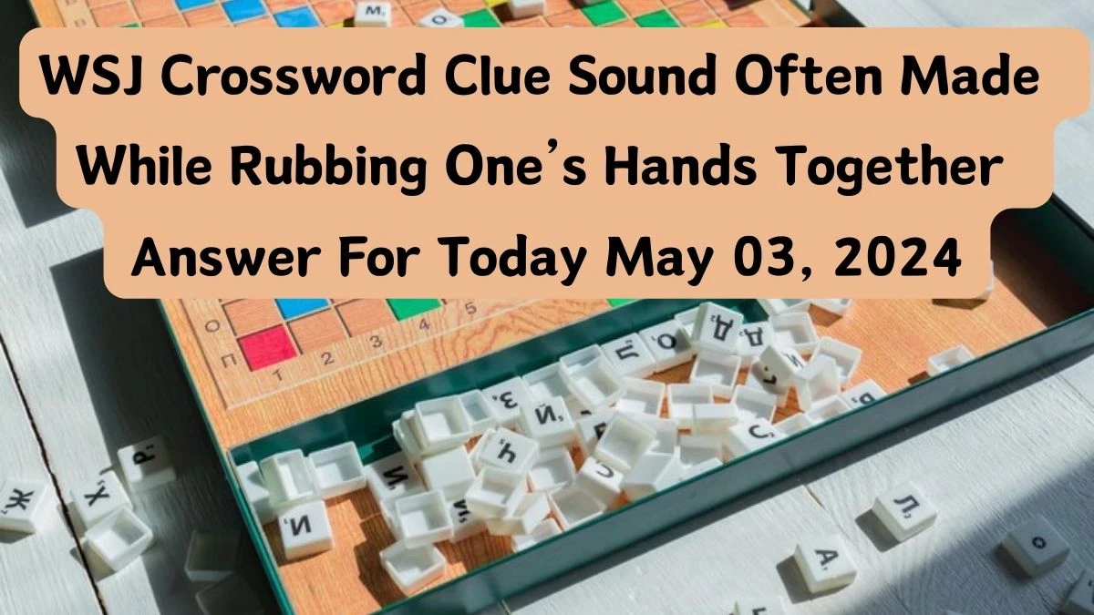 WSJ Crossword Clue Sound Often Made While Rubbing One’s Hands Together, Answer For Today May 03, 2024