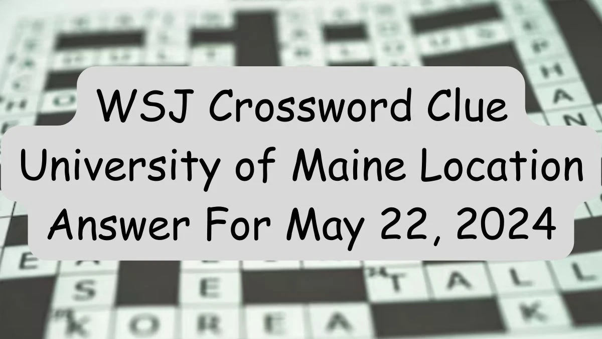 WSJ Crossword Clue University of Maine Location Answer For May 22, 2024