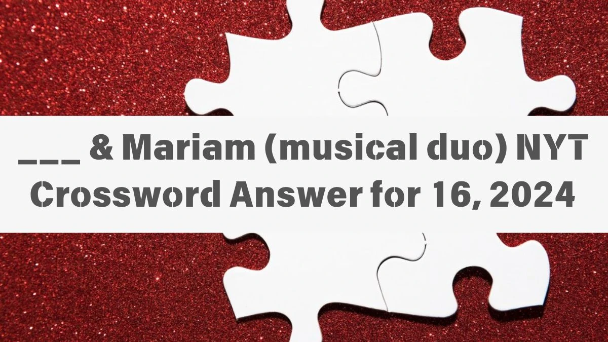 NYT ___ & Mariam (musical duo) Crossword Clue Puzzle Answer from June 16, 2024