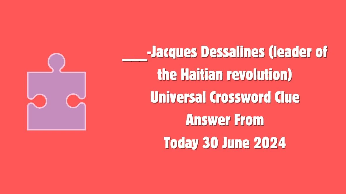 ___-Jacques Dessalines (leader of the Haitian revolution) Universal Crossword Clue Puzzle Answer from June 30, 2024