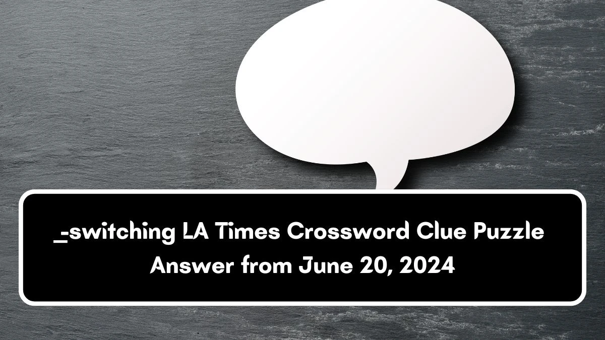 LA Times __-switching Crossword Clue Puzzle Answer from June 20, 2024