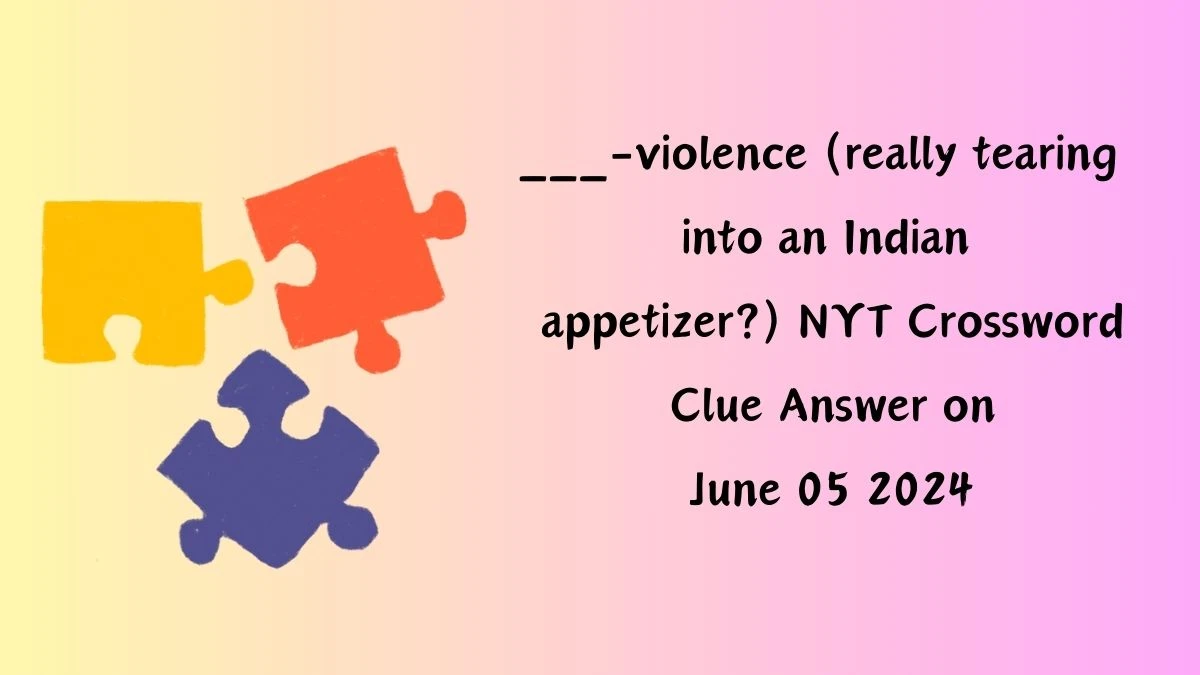 ___-violence (really tearing into an Indian appetizer?) NYT Crossword Clue Answer on June 05 2024