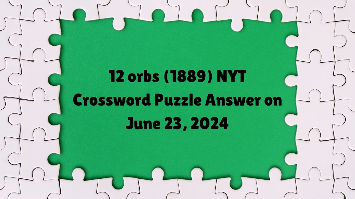 12 orbs (1889) NYT Crossword Clue Puzzle Answer from June 23, 2024