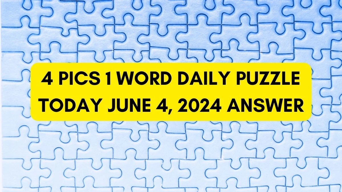 4 Pics 1 Word Daily Puzzle Today June 4, 2024 Answer Revealed