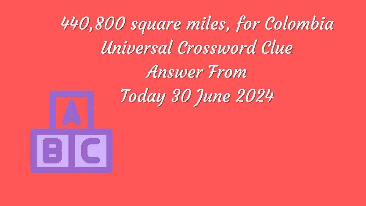 Universal 440,800 square miles, for Colombia Crossword Clue Puzzle Answer from June 30, 2024