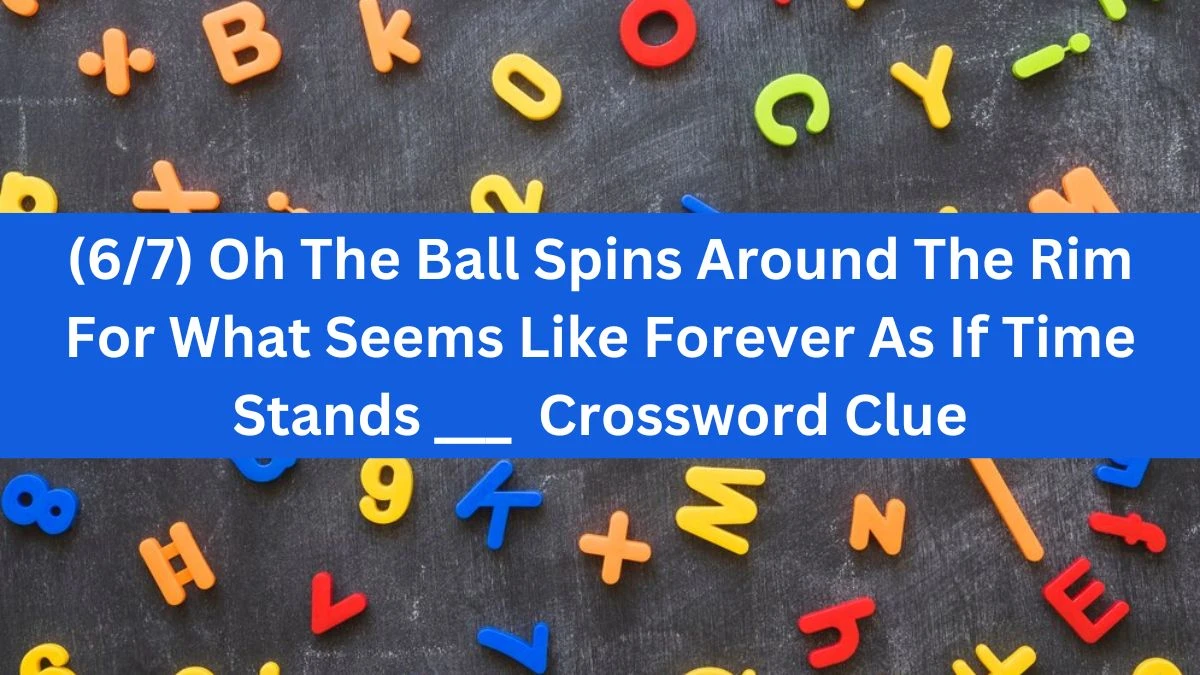 (6/7) Oh The Ball Spins Around The Rim For What Seems Like Forever As If Time Stands ___ Crossword Clue Daily Themed Puzzle Answer from June 18, 2024